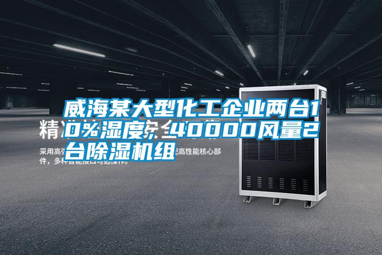 威海某大型化工企業(yè)兩臺10%濕度，40000風(fēng)量2臺除濕機(jī)組