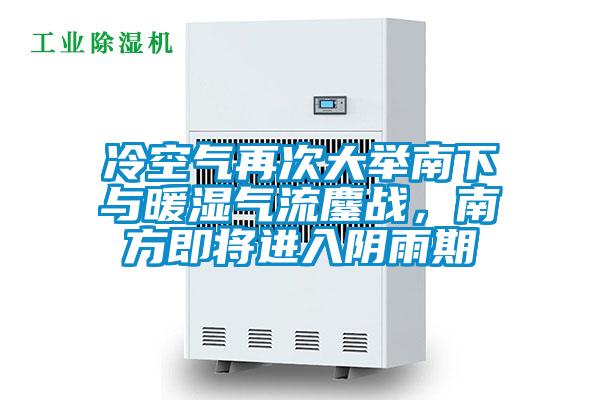 冷空氣再次大舉南下與暖濕氣流鏖戰(zhàn),南方即將進(jìn)入陰雨期