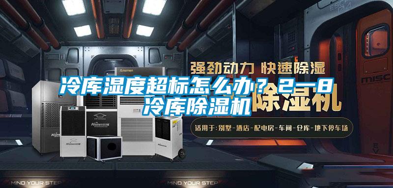 冷庫濕度超標怎么辦？2一8℃冷庫除濕機