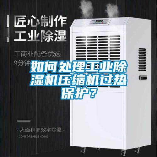 如何處理工業除濕機壓縮機過熱保護？