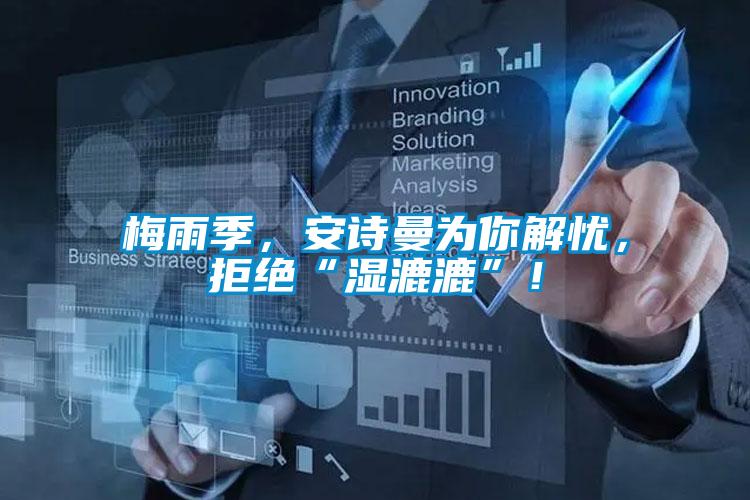 梅雨季,安詩曼為你解憂,拒絕“濕漉漉”!