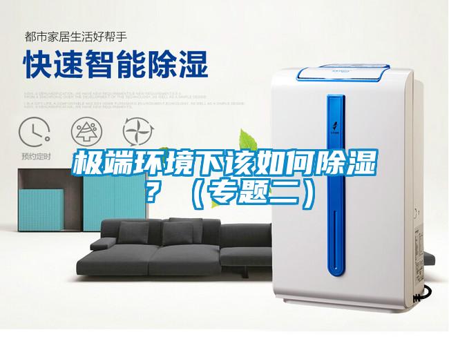 極端環(huán)境下該如何除濕?(專題二)