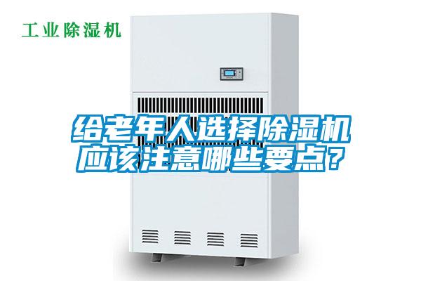 給老年人選擇除濕機(jī)應(yīng)該注意哪些要點(diǎn)?