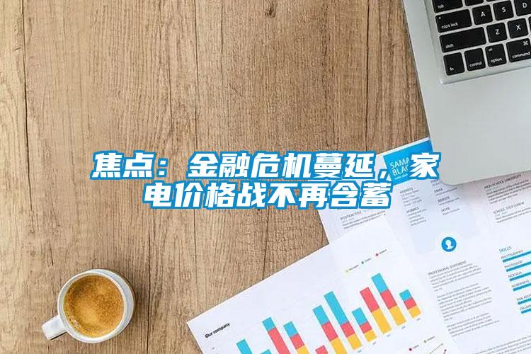 焦點：金融危機蔓延，家電價格戰不再含蓄