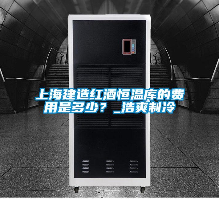 上海建造紅酒恒溫庫的費用是多少？_浩爽制冷