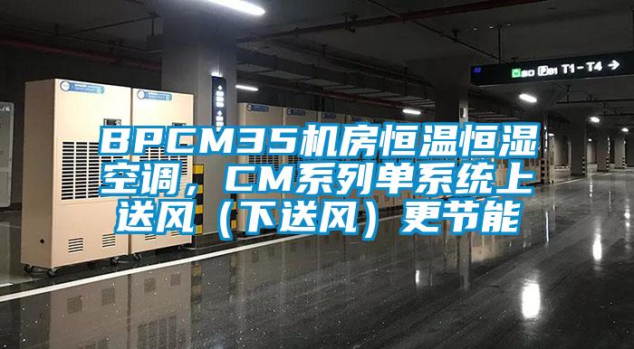 BPCM35機房恒溫恒濕空調(diào)，CM系列單系統(tǒng)上送風（下送風）更節(jié)能