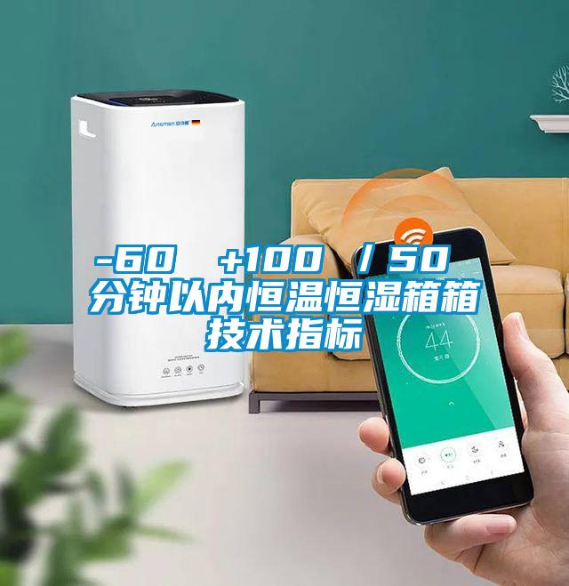 -60℃→+100℃/50 分鐘以?xún)?nèi)恒溫恒濕箱箱技術(shù)指標(biāo)