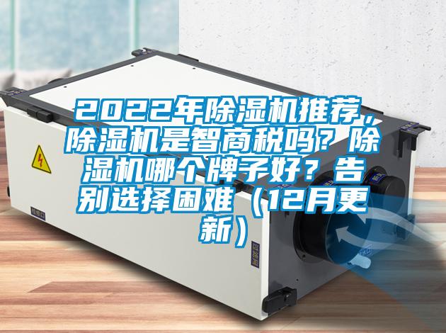 2022年除濕機(jī)推薦，除濕機(jī)是智商稅嗎？除濕機(jī)哪個(gè)牌子好？告別選擇困難（12月更新）