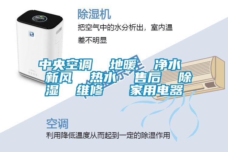 中央空調(diào) 地暖 凈水 新風 熱水 售后 除濕 維修 家用電器