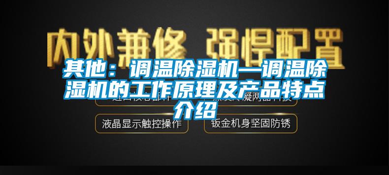 其他:調溫除濕機—調溫除濕機的工作原理及產品特點介紹