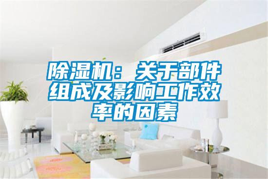 除濕機(jī):關(guān)于部件組成及影響工作效率的因素