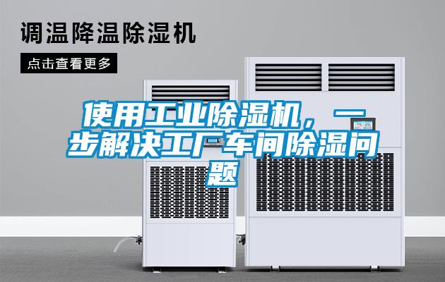 使用工業除濕機，一步解決工廠車間除濕問題