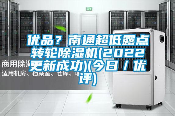 優(yōu)品？南通超低露點轉輪除濕機(2022更新成功)(今日／優(yōu)評)