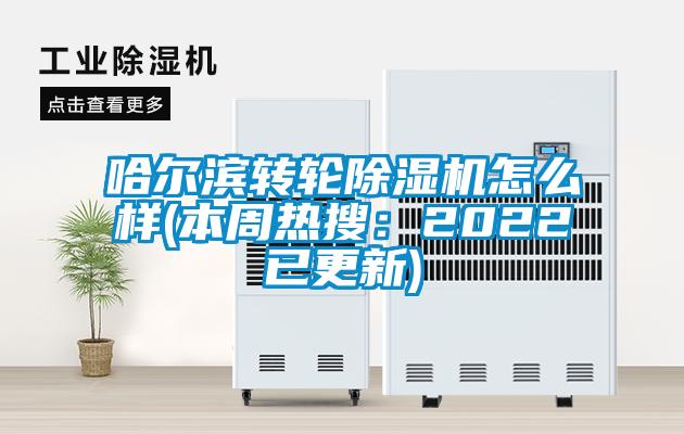 哈爾濱轉輪除濕機怎么樣(本周熱搜:2022已更新)
