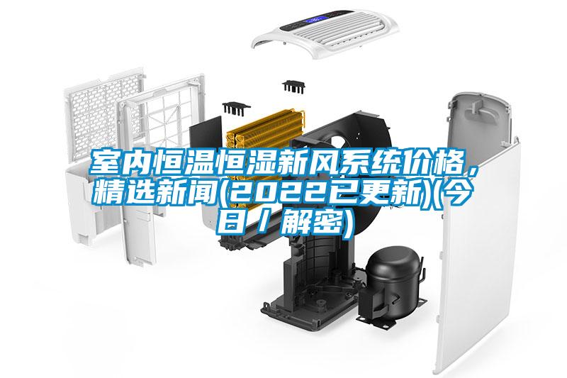 室內(nèi)恒溫恒濕新風(fēng)系統(tǒng)價(jià)格，精選新聞(2022已更新)(今日／解密)