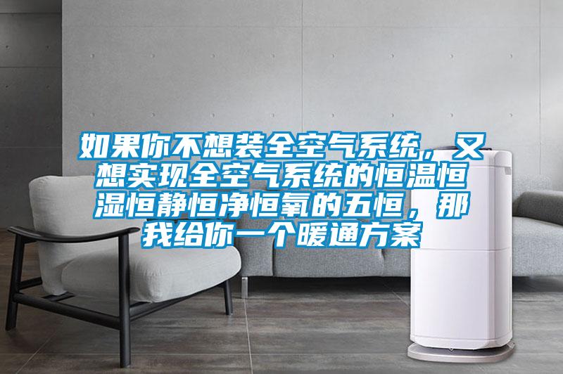 如果你不想裝全空氣系統，又想實現全空氣系統的恒溫恒濕恒靜恒凈恒氧的五恒，那我給你一個暖通方案