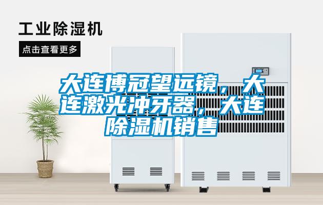 大連博冠望遠(yuǎn)鏡，大連激光沖牙器，大連除濕機(jī)銷(xiāo)售