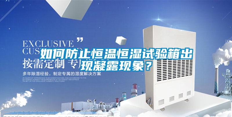 如何防止恒溫恒濕試驗箱出現(xiàn)凝露現(xiàn)象？
