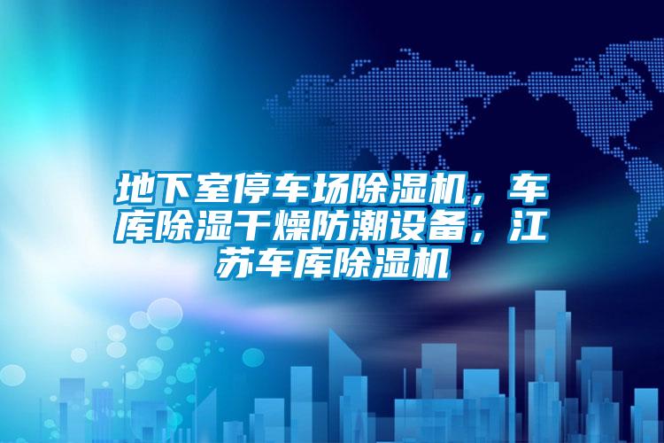 地下室停車場除濕機，車庫除濕干燥防潮設備，江蘇車庫除濕機