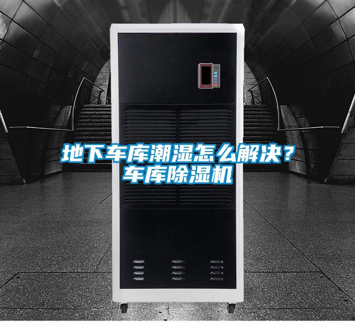 地下車(chē)庫(kù)潮濕怎么解決？車(chē)庫(kù)除濕機(jī)