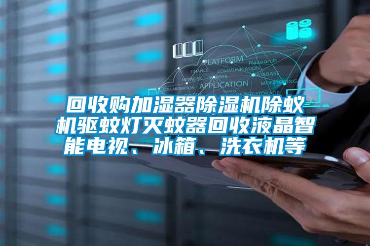 回收購加濕器除濕機除蟻機驅(qū)蚊燈滅蚊器回收液晶智能電視、冰箱、洗衣機等