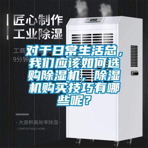 對于日常生活總,我們應(yīng)該如何選購除濕機(jī),除濕機(jī)購買技巧有哪些呢?