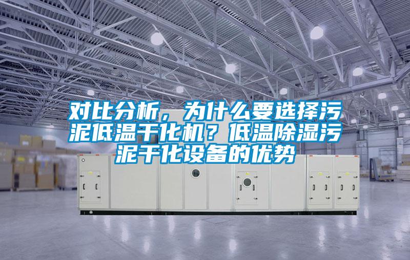 對比分析,為什么要選擇污泥低溫干化機?低溫除濕污泥干化設(shè)備的優(yōu)勢