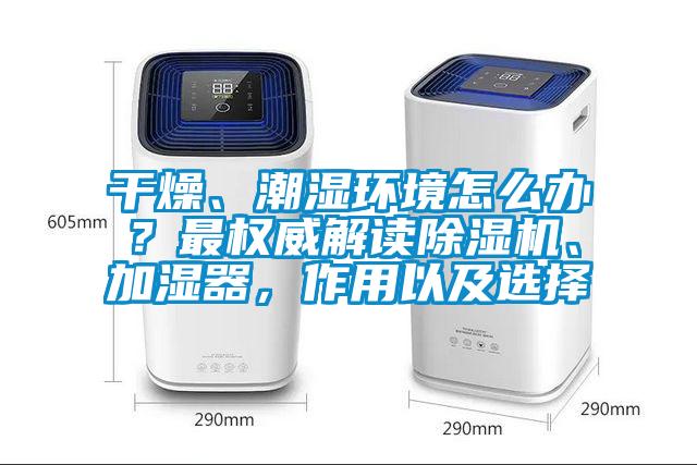 干燥、潮濕環境怎么辦？最權威解讀除濕機、加濕器，作用以及選擇