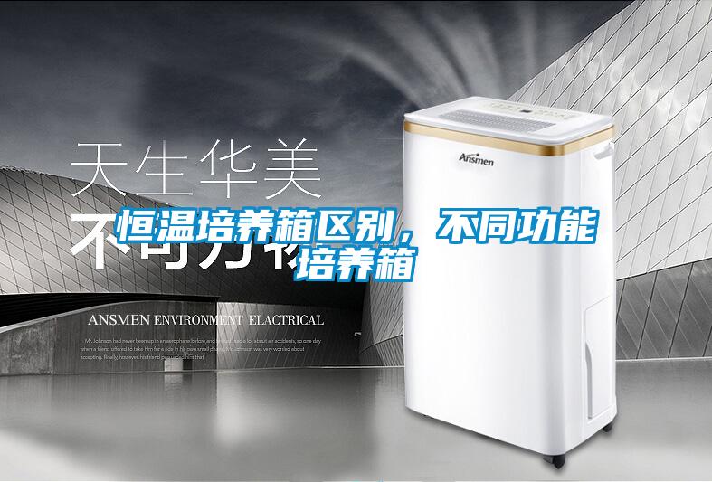 恒溫培養(yǎng)箱區(qū)別,不同功能培養(yǎng)箱