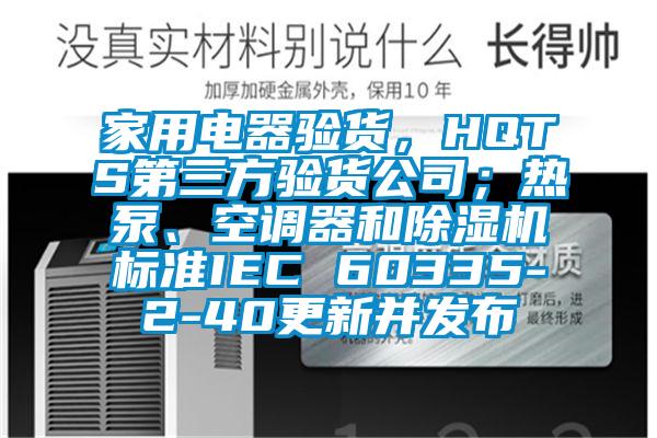 家用電器驗貨,HQTS第三方驗貨公司;熱泵、空調器和除濕機標準IEC 60335-2-40更新并發布