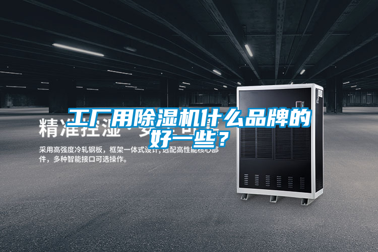 工廠用除濕機什么品牌的好一些?