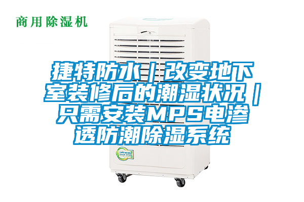 捷特防水|改變地下室裝修后的潮濕狀況|只需安裝MPS電滲透防潮除濕系統