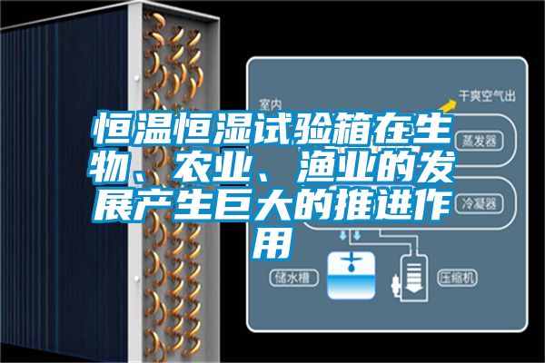 恒溫恒濕試驗(yàn)箱在生物、農(nóng)業(yè)、漁業(yè)的發(fā)展產(chǎn)生巨大的推進(jìn)作用