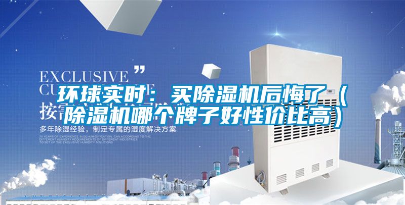 環球實時:買除濕機后悔了(除濕機哪個牌子好性價比高)