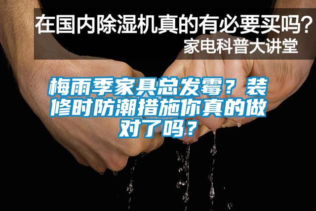梅雨季家具總發(fā)霉？裝修時防潮措施你真的做對了嗎？