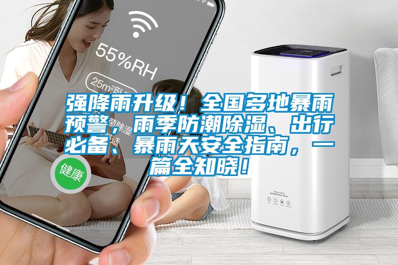 強降雨升級！全國多地暴雨預警，雨季防潮除濕、出行必備、暴雨天安全指南，一篇全知曉！
