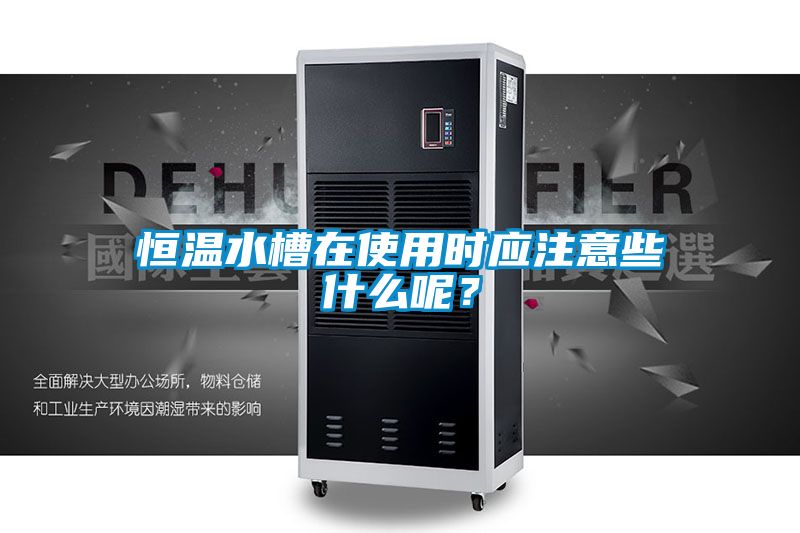 恒溫水槽在使用時應注意些什么呢?