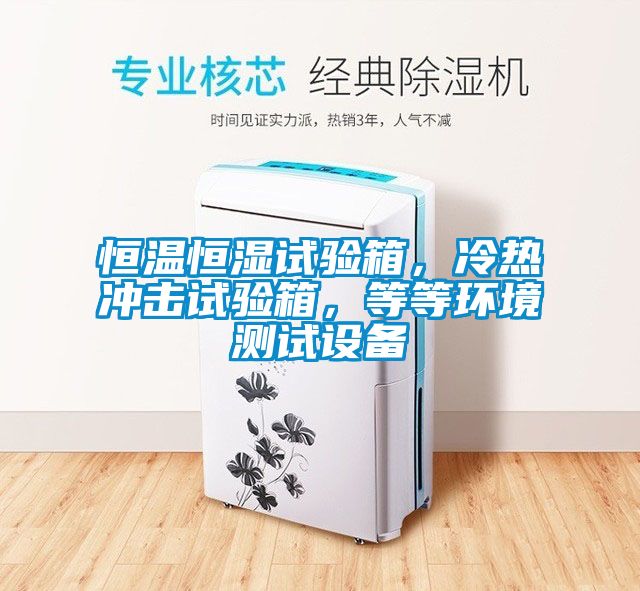 恒溫恒濕試驗箱，冷熱沖擊試驗箱，等等環境測試設備