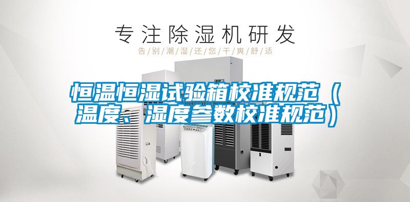 恒溫恒濕試驗(yàn)箱校準(zhǔn)規(guī)范(溫度、濕度參數(shù)校準(zhǔn)規(guī)范)