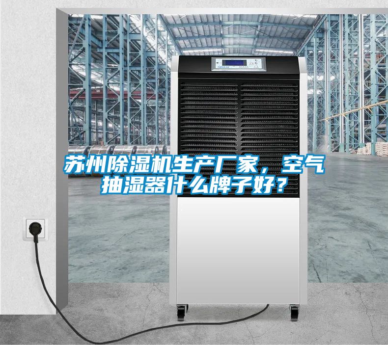 蘇州除濕機(jī)生產(chǎn)廠家,空氣抽濕器什么牌子好?