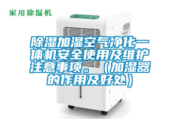 除濕加濕空氣凈化一體機(jī)安全使用及維護(hù)注意事項(xiàng)。(加濕器的作用及好處)