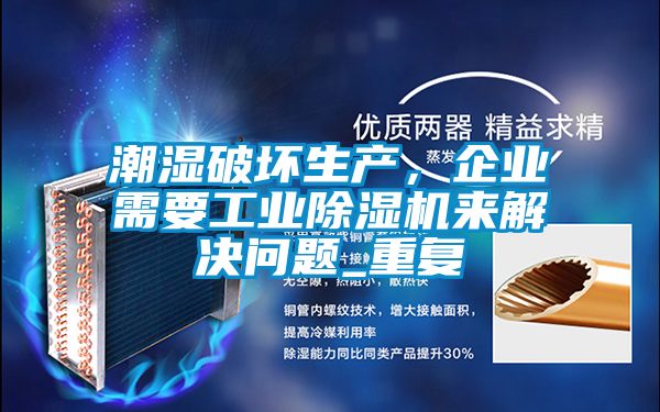潮濕破壞生產,企業(yè)需要工業(yè)除濕機來解決問題_重復