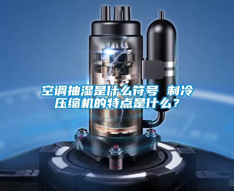 空調抽濕是什么符號 制冷壓縮機的特點是什么?