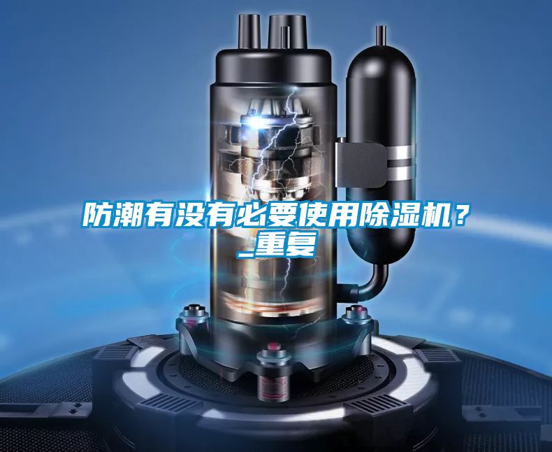 防潮有沒有必要使用除濕機?_重復