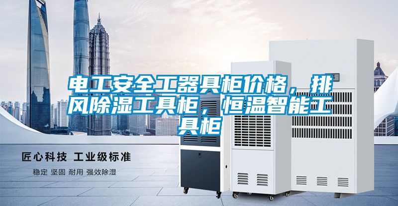 電工安全工器具柜價格,排風(fēng)除濕工具柜,恒溫智能工具柜