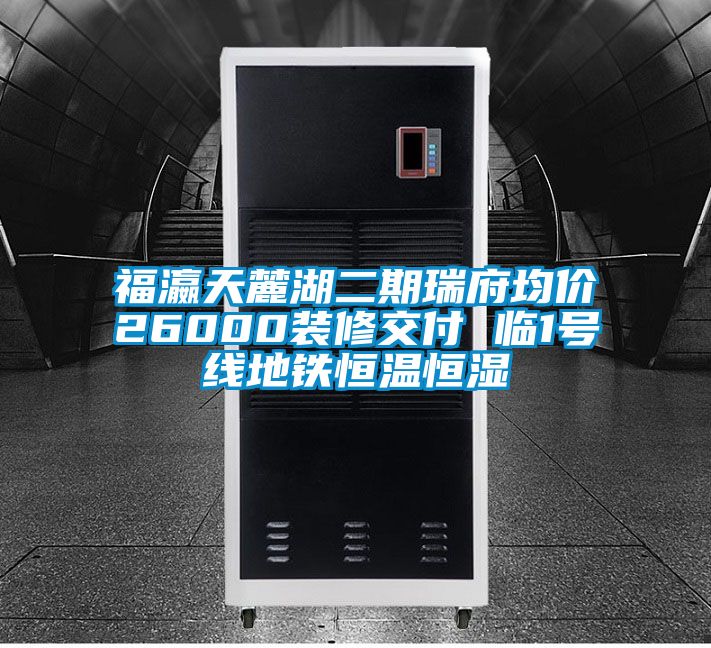 福瀛天麓湖二期瑞府均價(jià)26000裝修交付 臨1號(hào)線(xiàn)地鐵恒溫恒濕