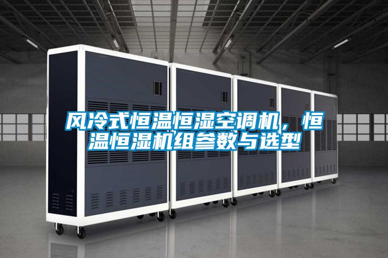 風冷式恒溫恒濕空調機,恒溫恒濕機組參數與選型