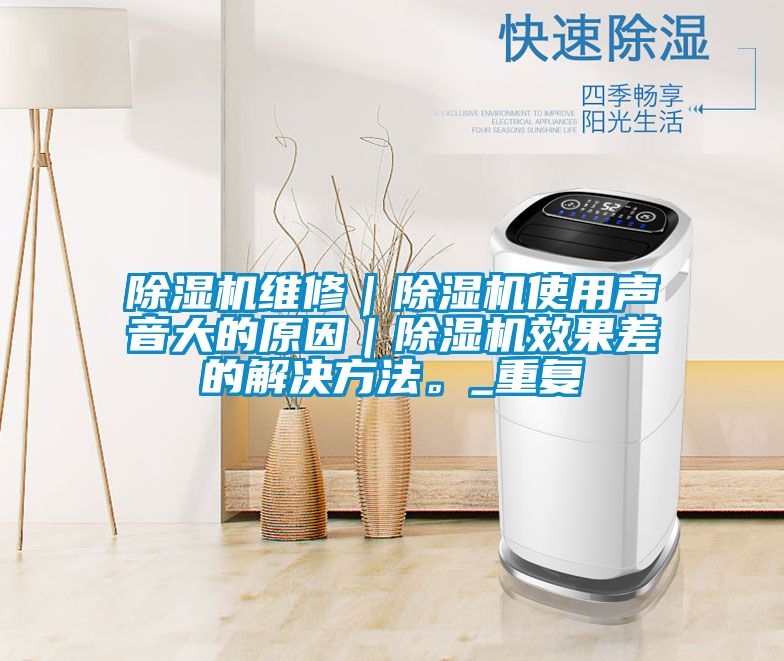 除濕機維修|除濕機使用聲音大的原因|除濕機效果差的解決方法。_重復