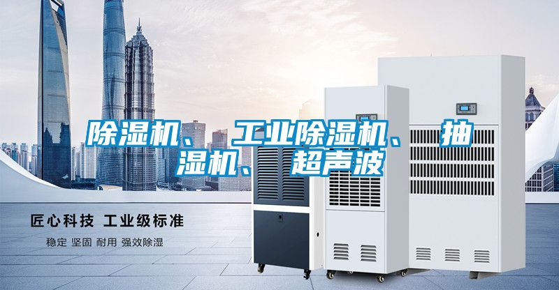 除濕機、 工業除濕機、 抽濕機、 超聲波